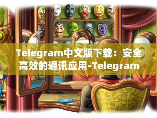 Telegram中文版下载：安全高效的通讯应用-Telegram