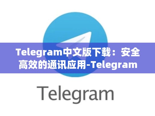 Telegram中文版下载：安全高效的通讯应用-Telegram