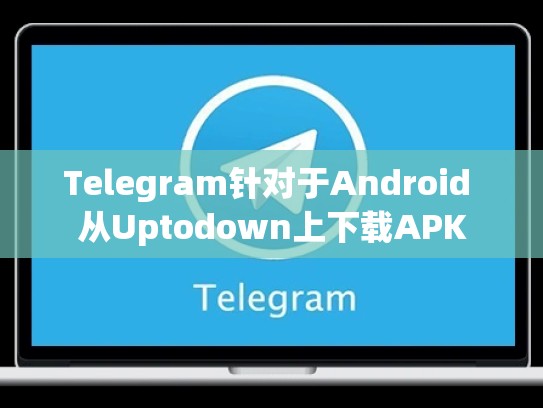 Telegram针对于Android 从Uptodown上下载APK