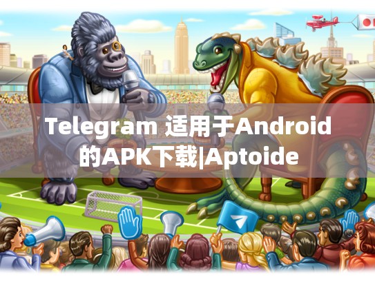 Telegram 适用于Android的APK下载|Aptoide