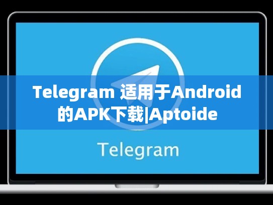 Telegram 适用于Android的APK下载|Aptoide