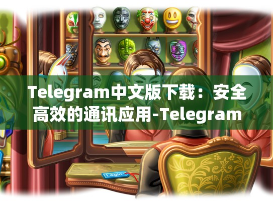 Telegram中文版下载：安全高效的通讯应用-Telegram