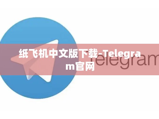 纸飞机中文版下载-Telegram官网