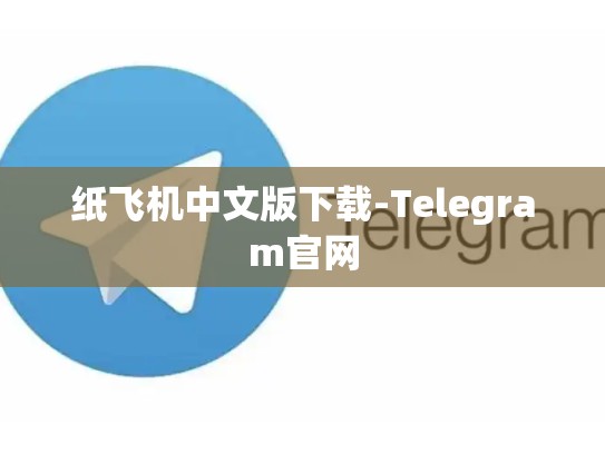 纸飞机中文版下载-Telegram官网