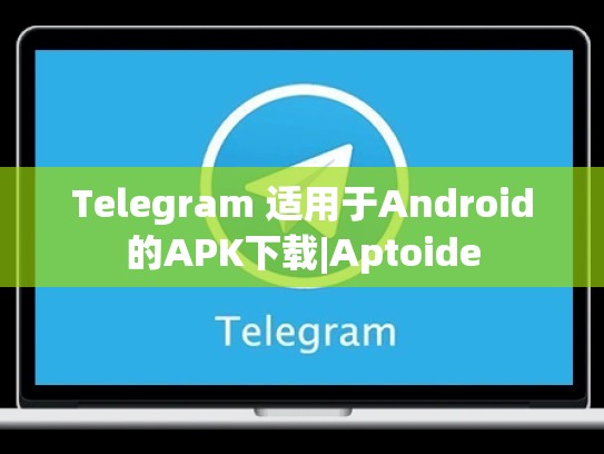 Telegram 适用于Android的APK下载|Aptoide