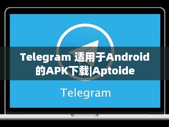 Telegram 适用于Android的APK下载|Aptoide