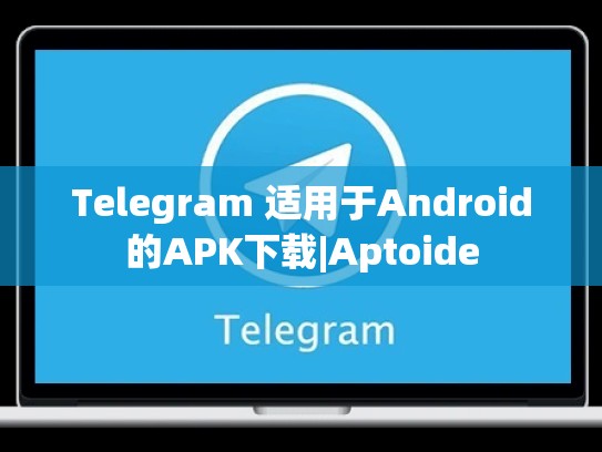 Telegram 适用于Android的APK下载|Aptoide