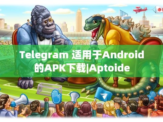 Telegram 适用于Android的APK下载|Aptoide