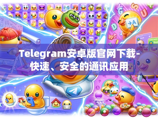 Telegram安卓版官网下载-快速、安全的通讯应用