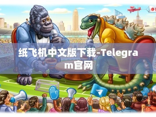 纸飞机中文版下载-Telegram官网