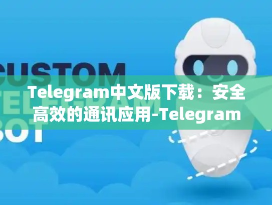 Telegram中文版下载：安全高效的通讯应用-Telegram