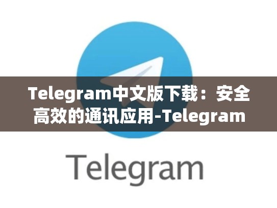 Telegram中文版下载：安全高效的通讯应用-Telegram