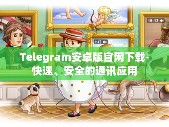 Telegram安卓版官网下载-快速、安全的通讯应用