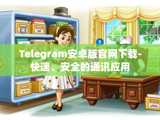 Telegram安卓版官网下载-快速、安全的通讯应用