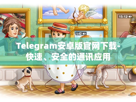 Telegram安卓版官网下载-快速、安全的通讯应用