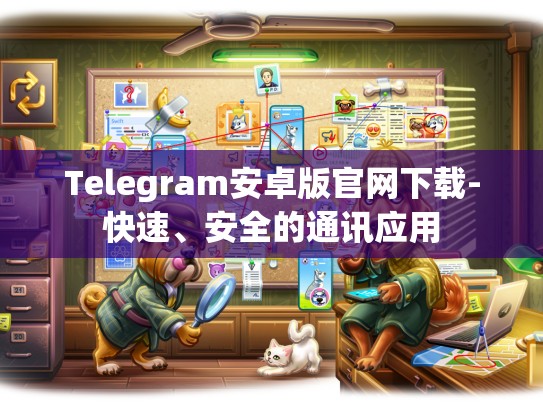 Telegram安卓版官网下载-快速、安全的通讯应用