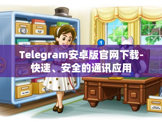 Telegram安卓版官网下载-快速、安全的通讯应用