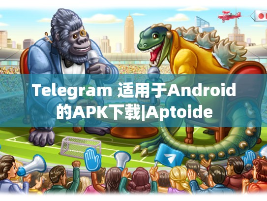 Telegram 适用于Android的APK下载|Aptoide