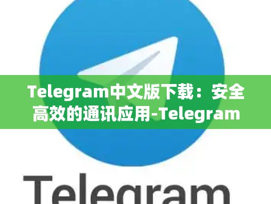 Telegram中文版下载：安全高效的通讯应用-Telegram