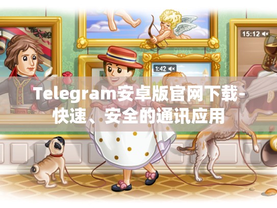 Telegram安卓版官网下载-快速、安全的通讯应用