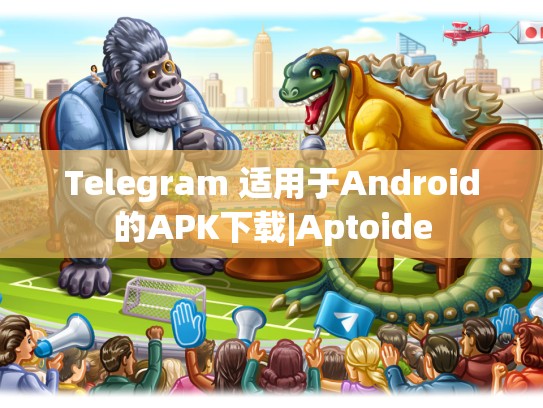 Telegram 适用于Android的APK下载|Aptoide