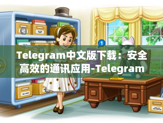 Telegram中文版下载：安全高效的通讯应用-Telegram