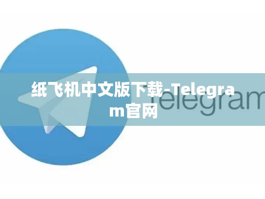 纸飞机中文版下载-Telegram官网