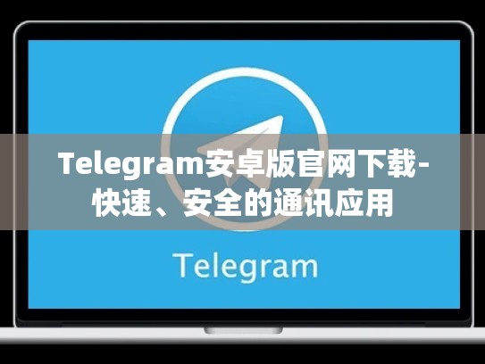 Telegram安卓版官网下载-快速、安全的通讯应用