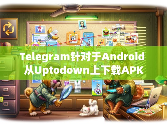 Telegram针对于Android 从Uptodown上下载APK