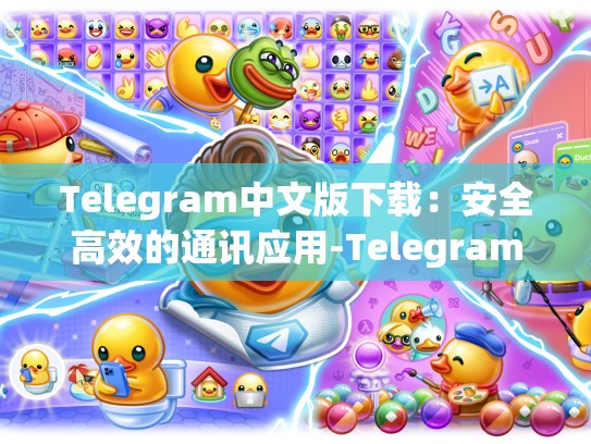 Telegram中文版下载：安全高效的通讯应用-Telegram