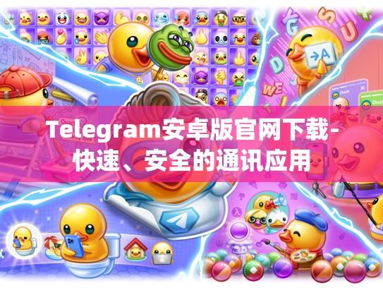 Telegram安卓版官网下载-快速、安全的通讯应用