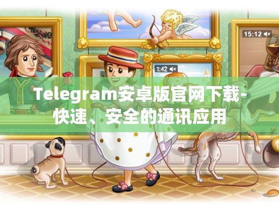 Telegram安卓版官网下载-快速、安全的通讯应用