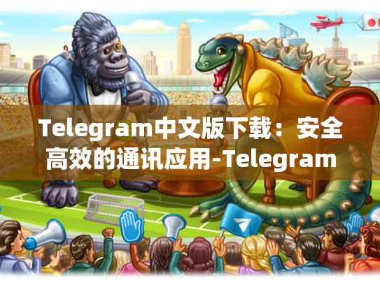 Telegram中文版下载：安全高效的通讯应用-Telegram