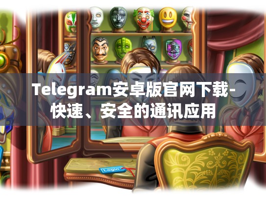 Telegram安卓版官网下载-快速、安全的通讯应用