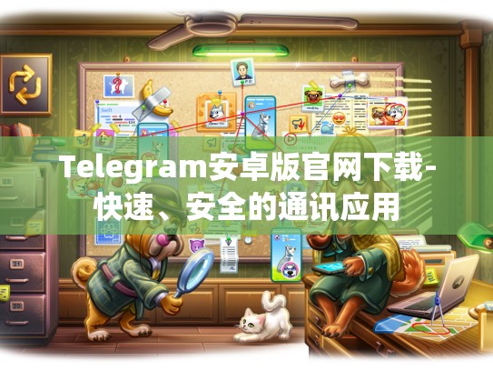 Telegram安卓版官网下载-快速、安全的通讯应用