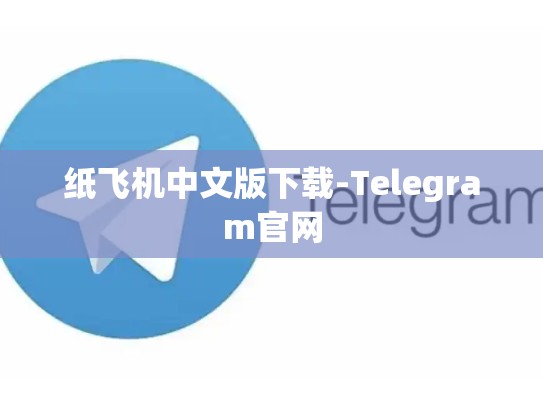 纸飞机中文版下载-Telegram官网