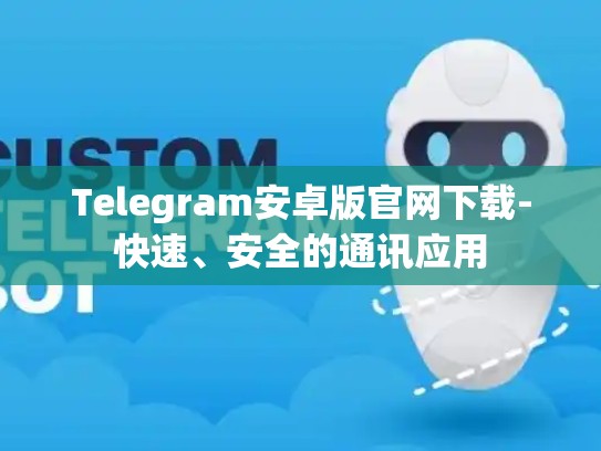 Telegram安卓版官网下载-快速、安全的通讯应用