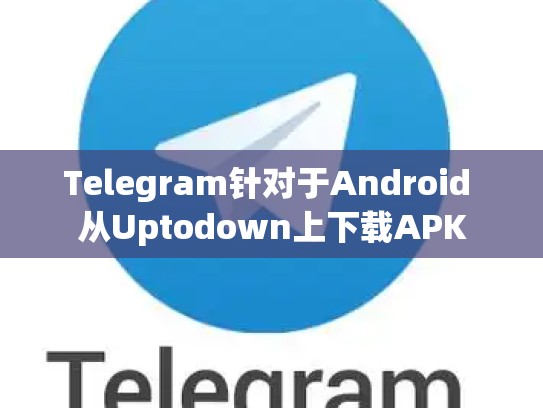 Telegram针对于Android 从Uptodown上下载APK