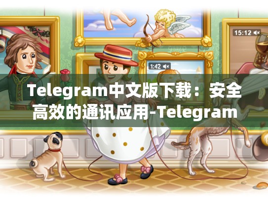 Telegram中文版下载：安全高效的通讯应用-Telegram