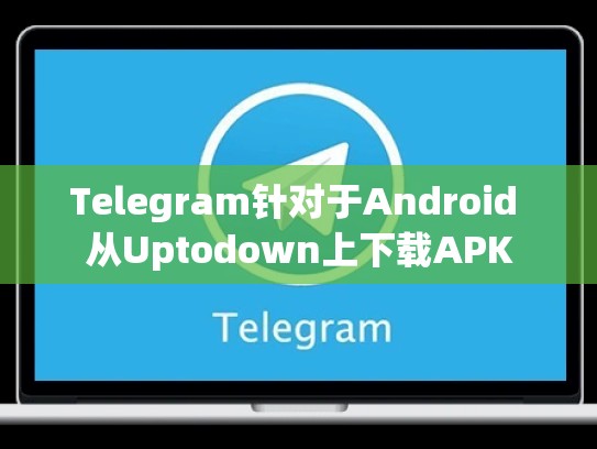 Telegram针对于Android 从Uptodown上下载APK