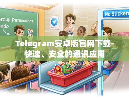 Telegram安卓版官网下载-快速、安全的通讯应用