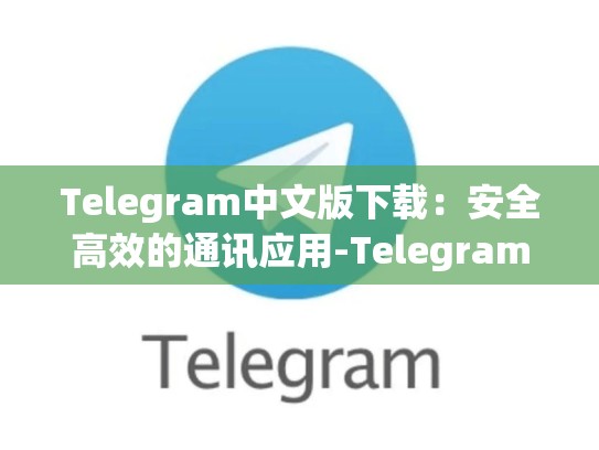 Telegram中文版下载：安全高效的通讯应用-Telegram