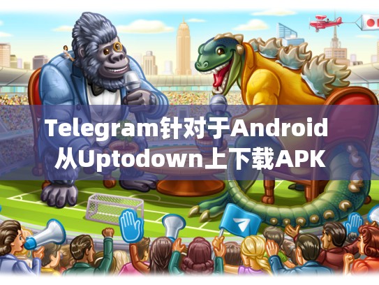 Telegram针对于Android 从Uptodown上下载APK