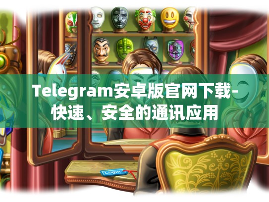 Telegram安卓版官网下载-快速、安全的通讯应用