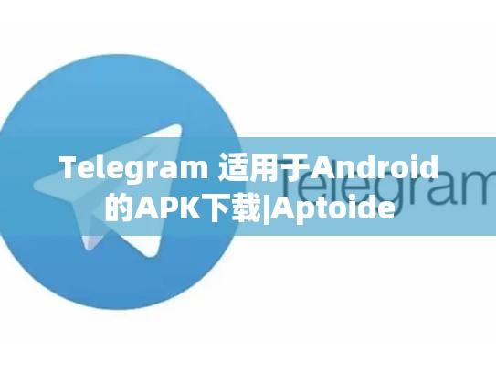 Telegram 适用于Android的APK下载|Aptoide