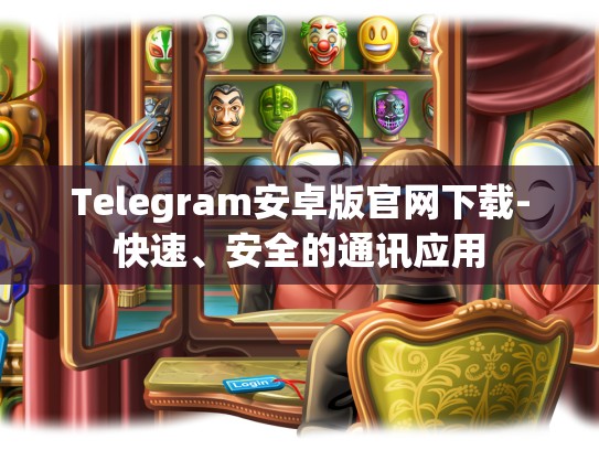 Telegram安卓版官网下载-快速、安全的通讯应用