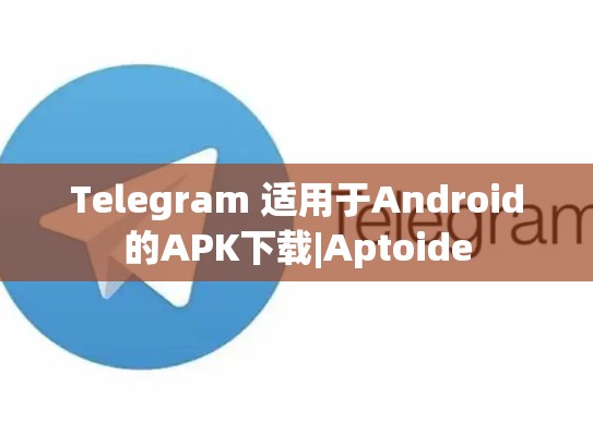 Telegram 适用于Android的APK下载|Aptoide