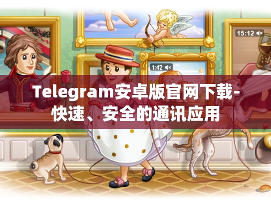 Telegram安卓版官网下载-快速、安全的通讯应用
