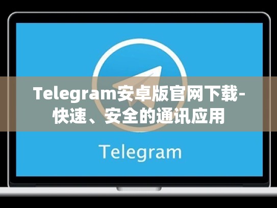 Telegram安卓版官网下载-快速、安全的通讯应用
