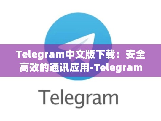 Telegram中文版下载：安全高效的通讯应用-Telegram